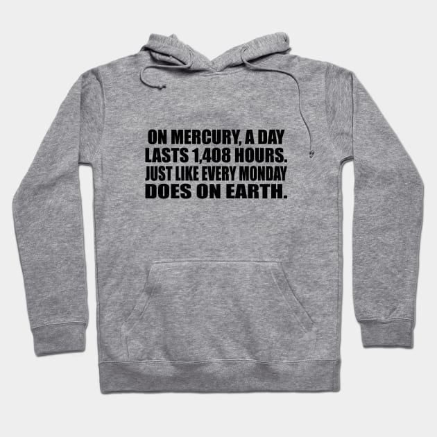 On Mercury, a day lasts 1,408 hours. Just like every Monday does on earth Hoodie by CRE4T1V1TY